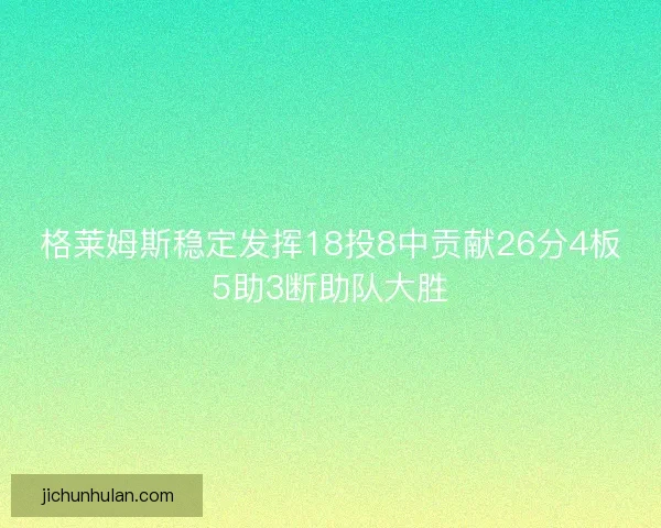 格莱姆斯稳定发挥18投8中贡献26分4板5助3断助队大胜