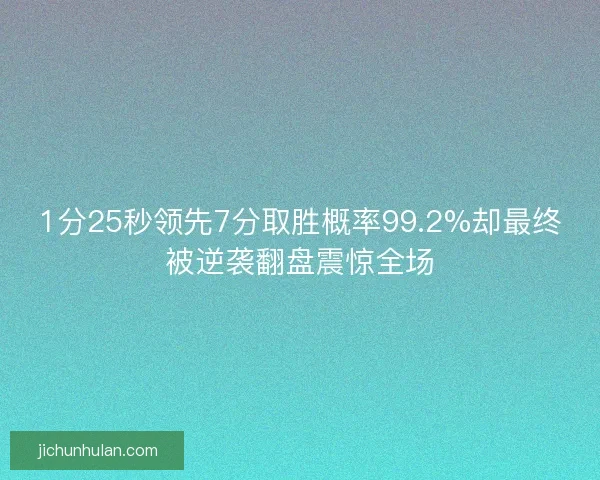 1分25秒领先7分取胜概率99.2%却最终被逆袭翻盘震惊全场