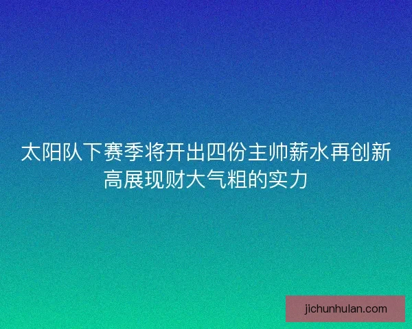 太阳队下赛季将开出四份主帅薪水再创新高展现财大气粗的实力