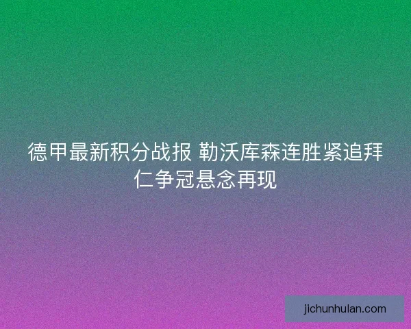 德甲最新积分战报 勒沃库森连胜紧追拜仁争冠悬念再现