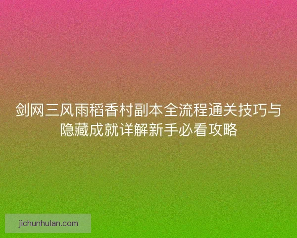剑网三风雨稻香村副本全流程通关技巧与隐藏成就详解新手必看攻略