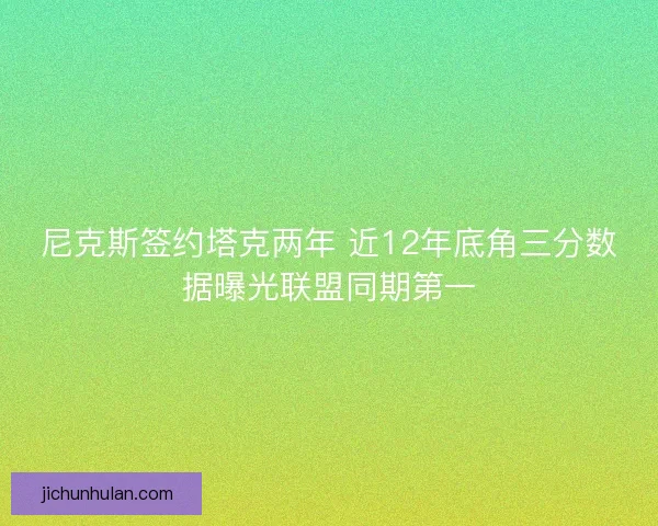 尼克斯签约塔克两年 近12年底角三分数据曝光联盟同期第一