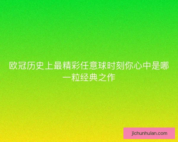 欧冠历史上最精彩任意球时刻你心中是哪一粒经典之作