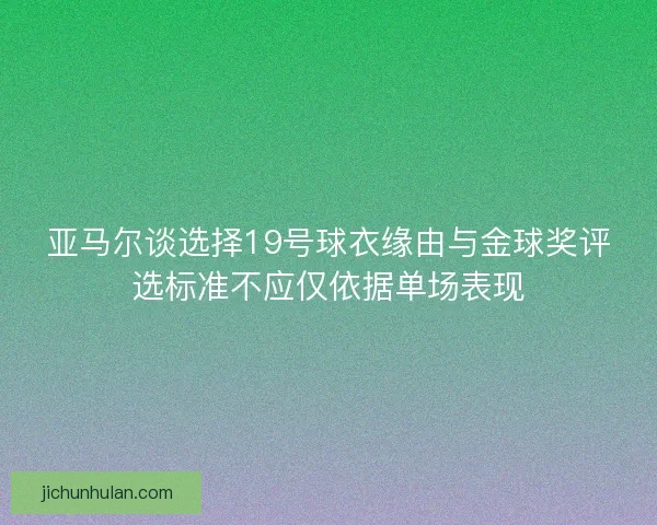 亚马尔谈选择19号球衣缘由与金球奖评选标准不应仅依据单场表现 亚马尔谈选择19号球衣缘由与金球奖评选标准不应仅依据单场表现
