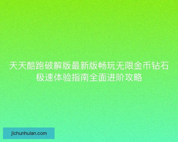 天天酷跑破解版最新版畅玩无限金币钻石极速体验指南全面进阶攻略 天天酷跑破解版最新版畅玩无限金币钻石极速体验指南全面进阶攻略