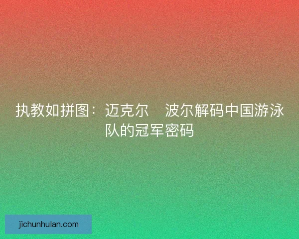 执教如拼图：迈克尔・波尔解码中国游泳队的冠军密码