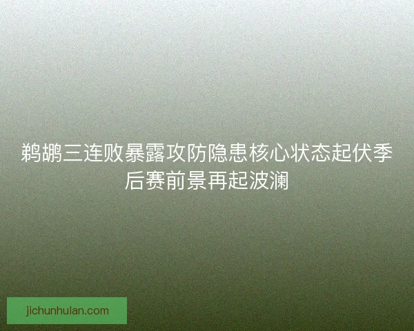鹈鹕三连败暴露攻防隐患核心状态起伏季后赛前景再起波澜