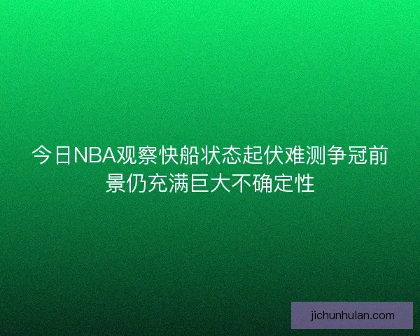 今日NBA观察快船状态起伏难测争冠前景仍充满巨大不确定性 今日NBA观察快船状态起伏难测争冠前景仍充满巨大不确定性