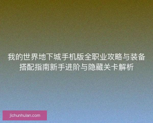 我的世界地下城手机版全职业攻略与装备搭配指南新手进阶与隐藏关卡解析 我的世界地下城手机版全职业攻略与装备搭配指南新手进阶与隐藏关卡解析