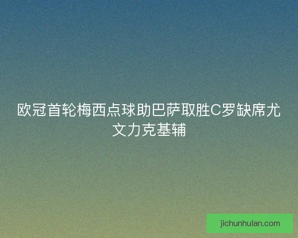 欧冠首轮梅西点球助巴萨取胜C罗缺席尤文力克基辅