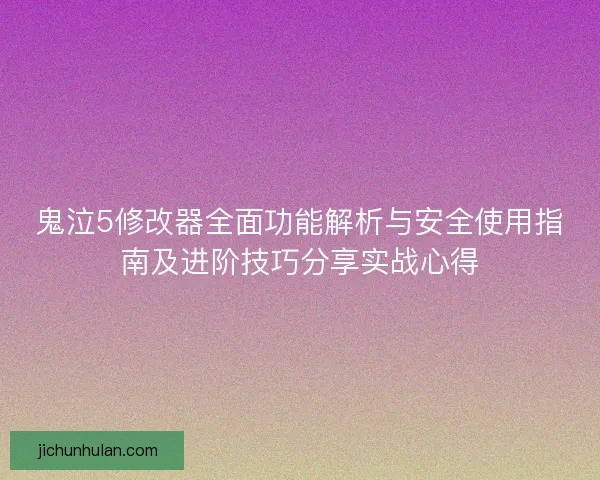 鬼泣5修改器全面功能解析与安全使用指南及进阶技巧分享实战心得